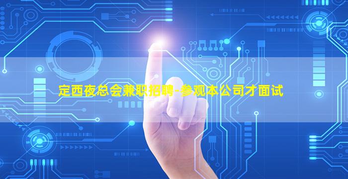 定西夜总会兼职招聘-参观本公司才面试
